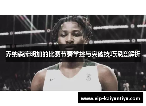乔纳森库明加的比赛节奏掌控与突破技巧深度解析
