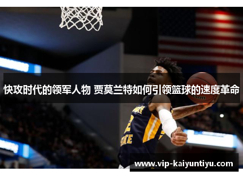 快攻时代的领军人物 贾莫兰特如何引领篮球的速度革命