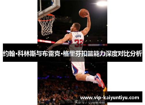 约翰·科林斯与布雷克·格里芬扣篮能力深度对比分析