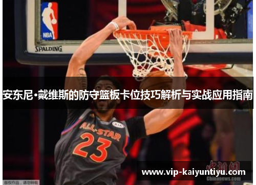 安东尼·戴维斯的防守篮板卡位技巧解析与实战应用指南