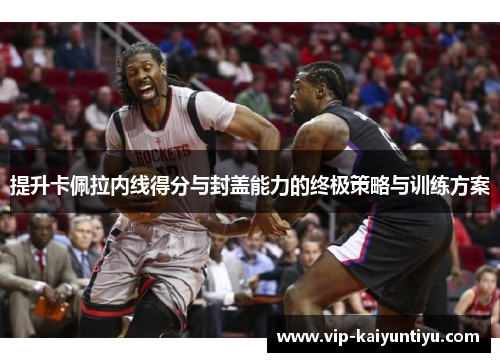 提升卡佩拉内线得分与封盖能力的终极策略与训练方案