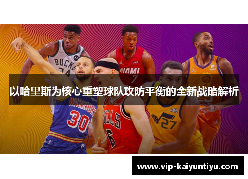 以哈里斯为核心重塑球队攻防平衡的全新战略解析