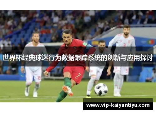 世界杯经典球迷行为数据跟踪系统的创新与应用探讨