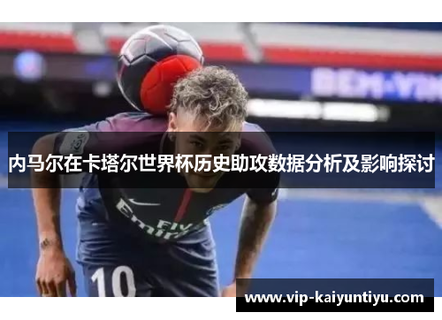 内马尔在卡塔尔世界杯历史助攻数据分析及影响探讨