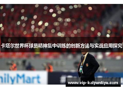 卡塔尔世界杯球员精神集中训练的创新方法与实战应用探究