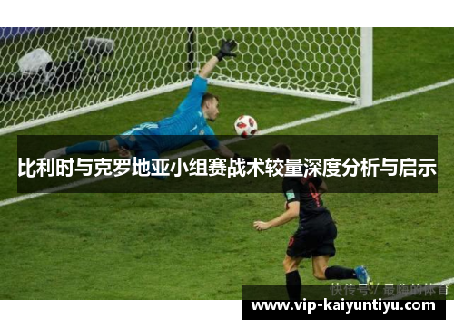 比利时与克罗地亚小组赛战术较量深度分析与启示