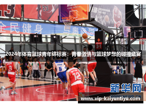 2024年体育篮球青年锦标赛：青春激情与篮球梦想的碰撞盛宴