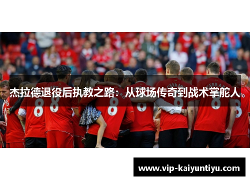 杰拉德退役后执教之路：从球场传奇到战术掌舵人