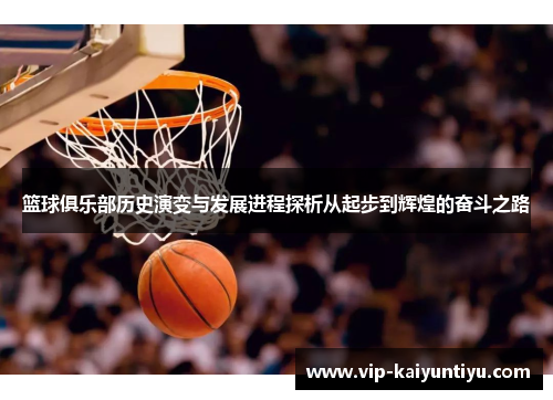 篮球俱乐部历史演变与发展进程探析从起步到辉煌的奋斗之路