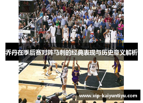乔丹在季后赛对阵马刺的经典表现与历史意义解析