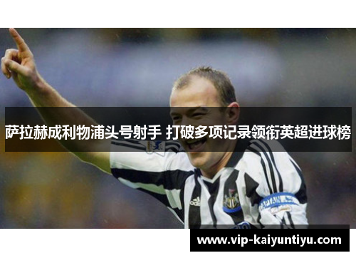 萨拉赫成利物浦头号射手 打破多项记录领衔英超进球榜