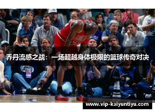 乔丹流感之战：一场超越身体极限的篮球传奇对决