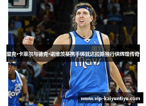 里克·卡莱尔与德克·诺维茨基携手铸就达拉斯独行侠辉煌传奇