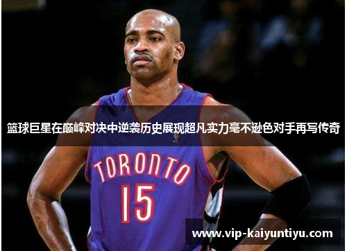 篮球巨星在巅峰对决中逆袭历史展现超凡实力毫不逊色对手再写传奇