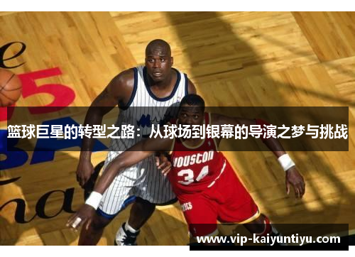 篮球巨星的转型之路：从球场到银幕的导演之梦与挑战