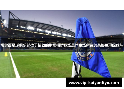 切尔西足球俱乐部位于伦敦的斯坦福桥球场是其主场所在的英格兰顶级球队