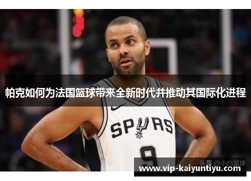 帕克如何为法国篮球带来全新时代并推动其国际化进程