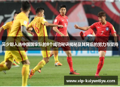吴少聪入选中国国家队的8个成功秘诀揭秘及其背后的努力与坚持