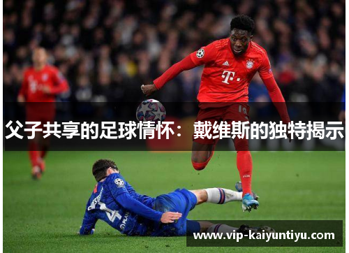 父子共享的足球情怀：戴维斯的独特揭示