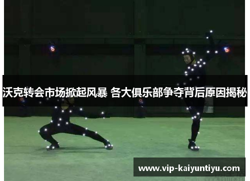 沃克转会市场掀起风暴 各大俱乐部争夺背后原因揭秘