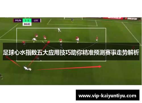 足球心水指数五大应用技巧助你精准预测赛事走势解析