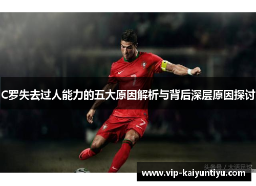 C罗失去过人能力的五大原因解析与背后深层原因探讨