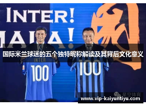 国际米兰球迷的五个独特昵称解读及其背后文化意义