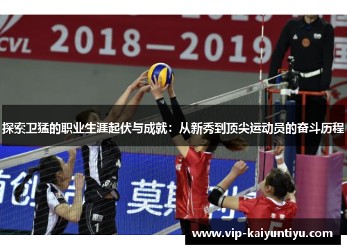 探索卫猛的职业生涯起伏与成就：从新秀到顶尖运动员的奋斗历程