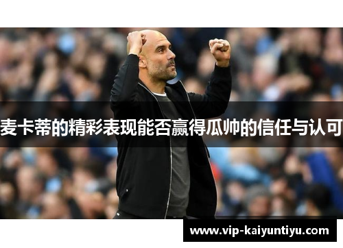 麦卡蒂的精彩表现能否赢得瓜帅的信任与认可