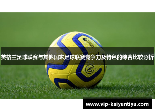 英格兰足球联赛与其他国家足球联赛竞争力及特色的综合比较分析 英格兰足球联赛与其他国家足球联赛竞争力及特色的综合比较分析