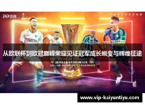从欧联杯到欧冠巅峰荣耀见证冠军成长蜕变与辉煌征途 从欧联杯到欧冠巅峰荣耀见证冠军成长蜕变与辉煌征途