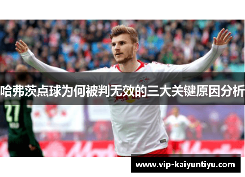 哈弗茨点球为何被判无效的三大关键原因分析 哈弗茨点球为何被判无效的三大关键原因分析