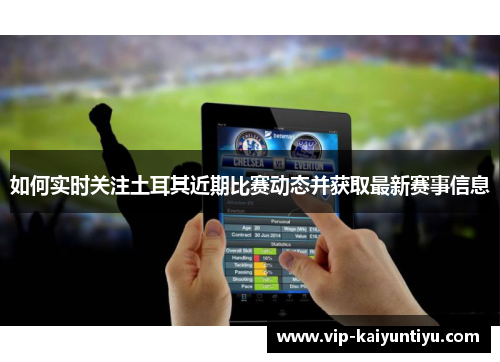 如何实时关注土耳其近期比赛动态并获取最新赛事信息 如何实时关注土耳其近期比赛动态并获取最新赛事信息