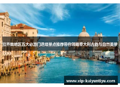 拉齐奥地区五大必游门迭塔景点推荐带你领略意大利古韵与自然美景