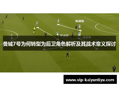 曼城7号为何转型为后卫角色解析及其战术意义探讨 曼城7号为何转型为后卫角色解析及其战术意义探讨