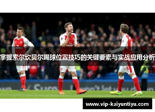 掌握索尔坎贝尔踢球位置技巧的关键要素与实战应用分析 掌握索尔坎贝尔踢球位置技巧的关键要素与实战应用分析