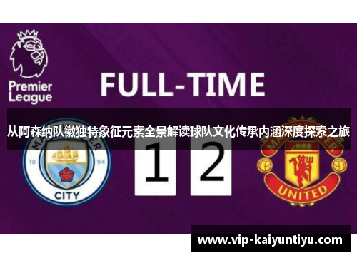 从阿森纳队徽独特象征元素全景解读球队文化传承内涵深度探索之旅 从阿森纳队徽独特象征元素全景解读球队文化传承内涵深度探索之旅