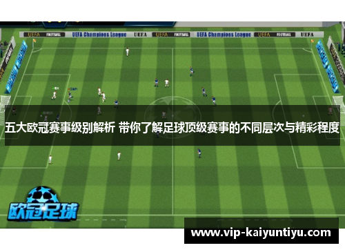 五大欧冠赛事级别解析 带你了解足球顶级赛事的不同层次与精彩程度 五大欧冠赛事级别解析 带你了解足球顶级赛事的不同层次与精彩程度