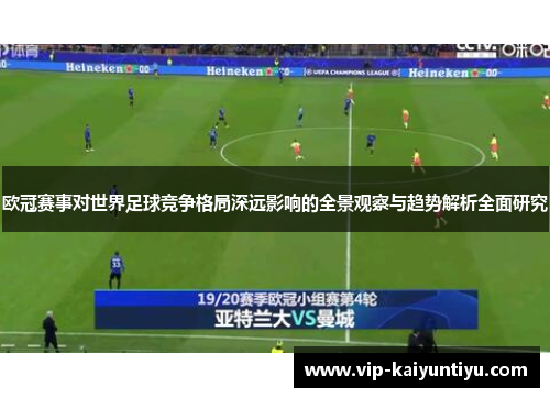 欧冠赛事对世界足球竞争格局深远影响的全景观察与趋势解析全面研究 欧冠赛事对世界足球竞争格局深远影响的全景观察与趋势解析全面研究